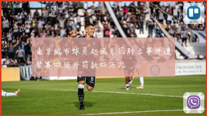 南京城市球员赵诚乐因肘击事件遭禁赛四场并罚款四万元