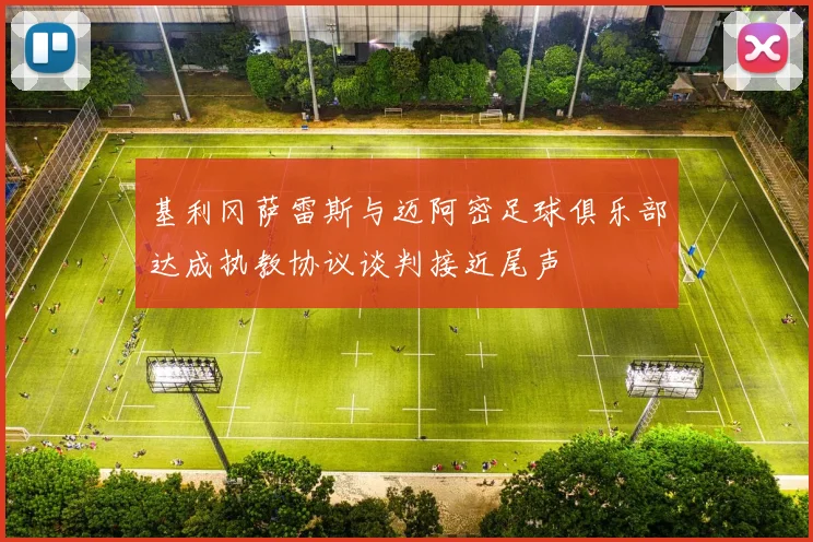 基利冈萨雷斯与迈阿密足球俱乐部达成执教协议谈判接近尾声