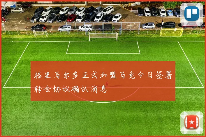 格里马尔多正式加盟马竞今日签署转会协议确认消息