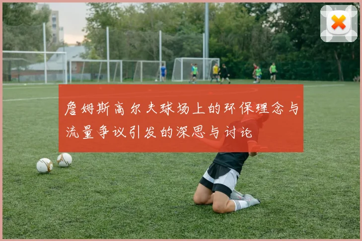 詹姆斯高尔夫球场上的环保理念与流量争议引发的深思与讨论