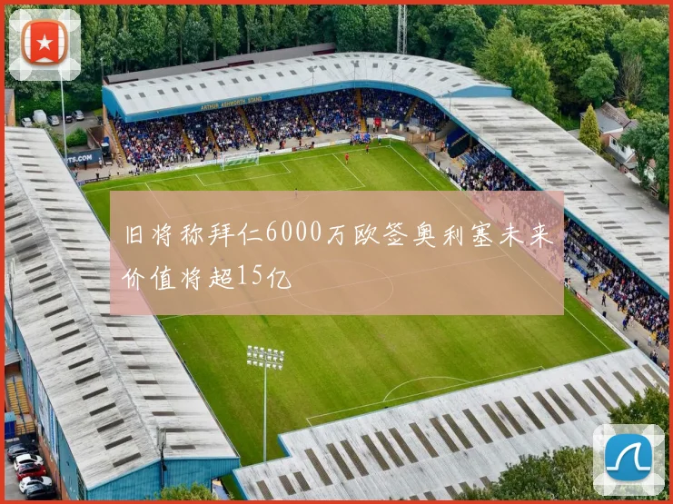 旧将称拜仁6000万欧签奥利塞未来价值将超15亿