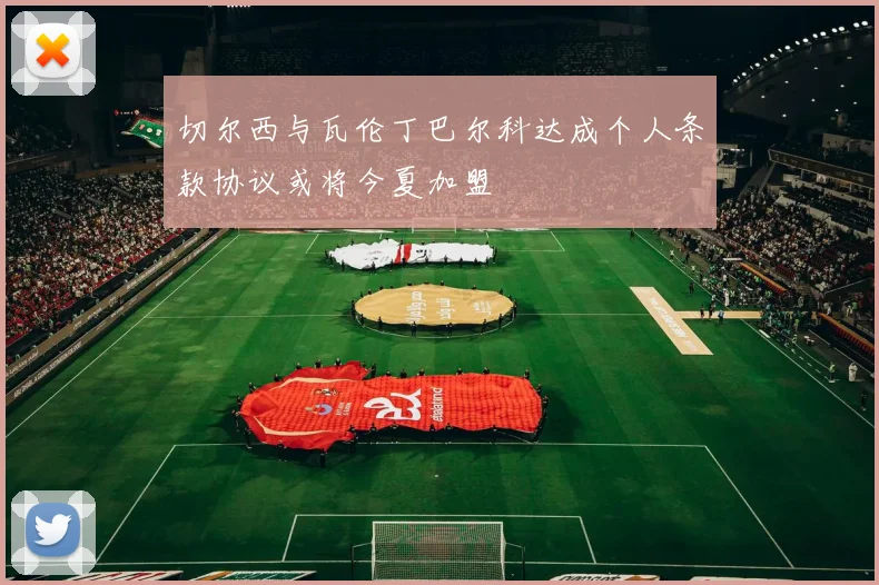 切尔西与瓦伦丁巴尔科达成个人条款协议或将今夏加盟