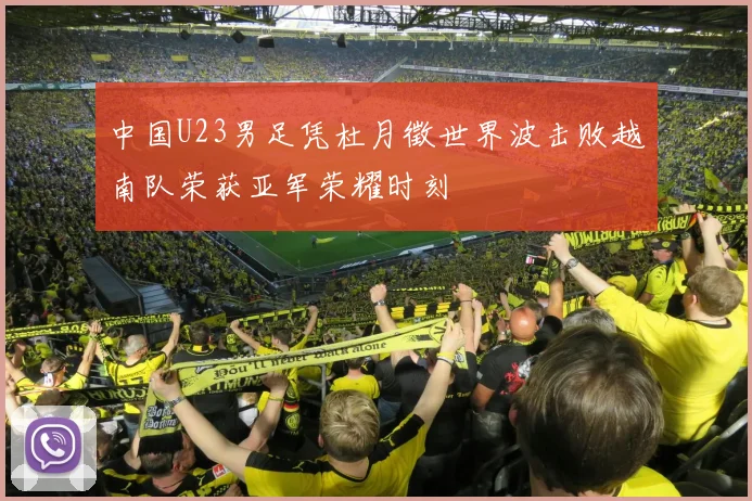 中国U23男足凭杜月徵世界波击败越南队荣获亚军荣耀时刻