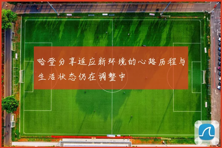 哈登分享适应新环境的心路历程与生活状态仍在调整中