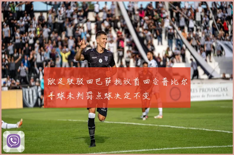 欧足联驳回巴萨抗议首回合普比尔手球未判罚点球决定不变