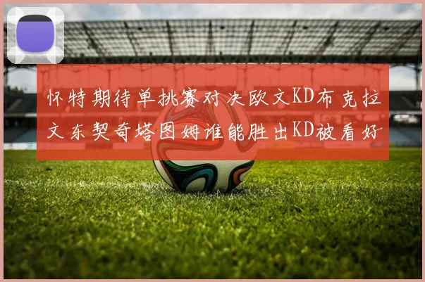 怀特期待单挑赛对决欧文KD布克拉文东契奇塔图姆谁能胜出KD被看好获胜