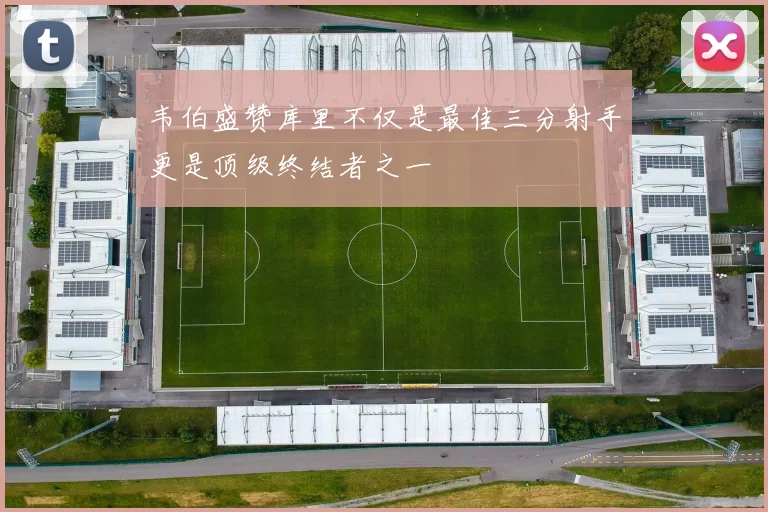 韦伯盛赞库里不仅是最佳三分射手更是顶级终结者之一