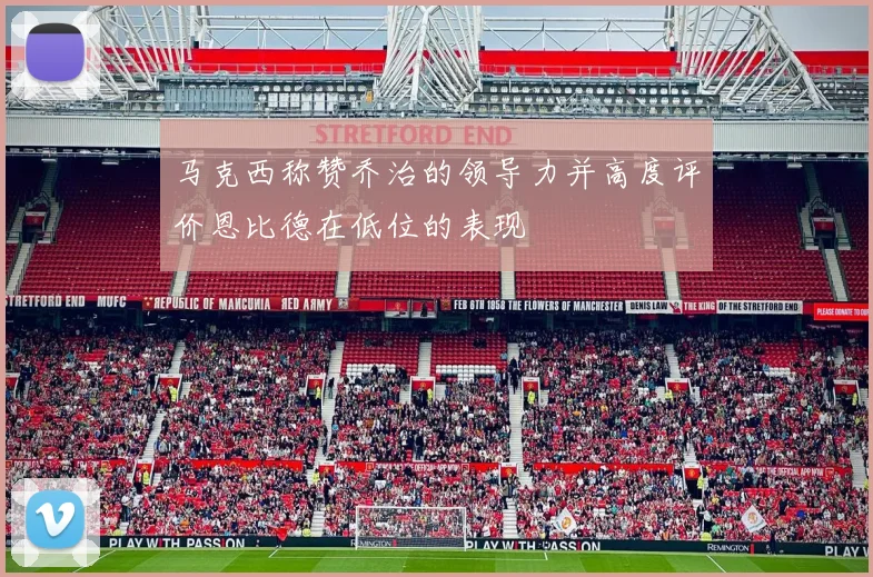 马克西称赞乔治的领导力并高度评价恩比德在低位的表现