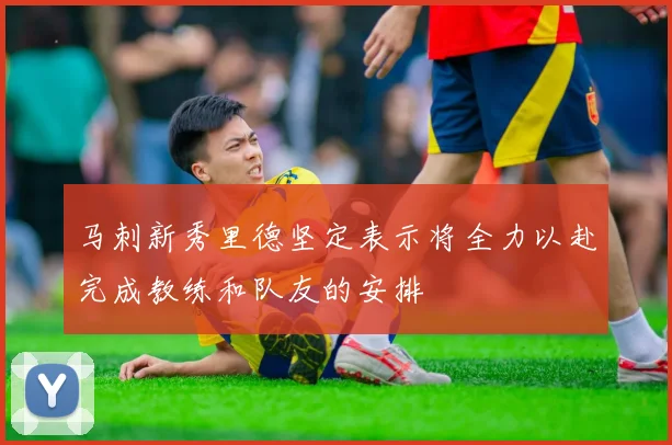 马刺新秀里德坚定表示将全力以赴完成教练和队友的安排