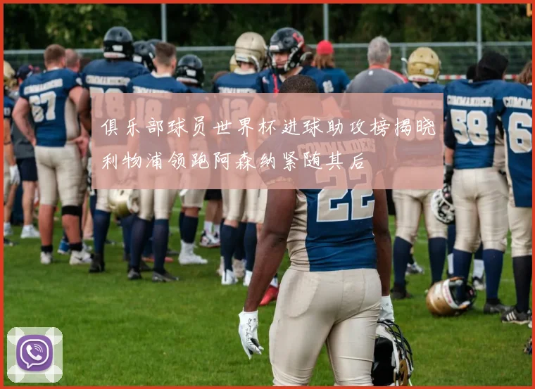 俱乐部球员世界杯进球助攻榜揭晓利物浦领跑阿森纳紧随其后