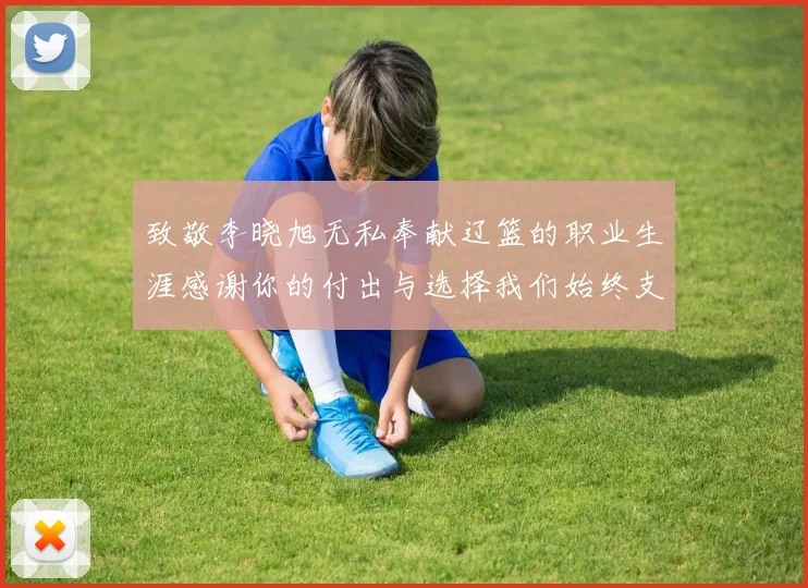 致敬李晓旭无私奉献辽篮的职业生涯感谢你的付出与选择我们始终支持你